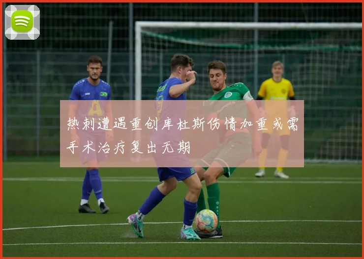 热刺遭遇重创库杜斯伤情加重或需手术治疗复出无期