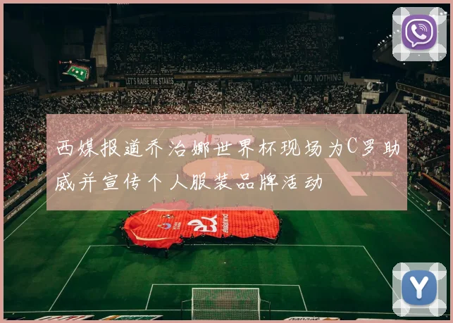 西媒报道乔治娜世界杯现场为C罗助威并宣传个人服装品牌活动