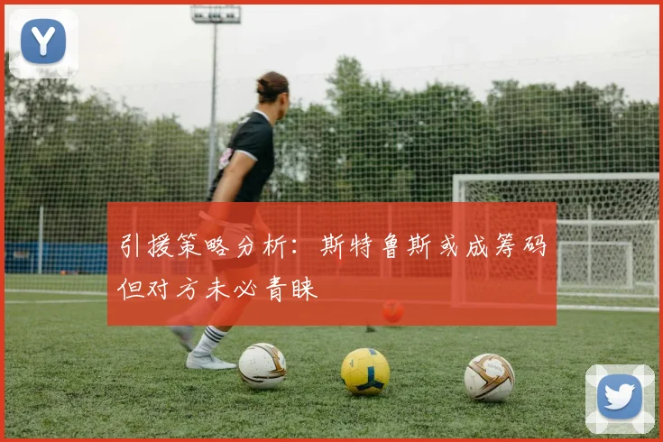 引援策略分析：斯特鲁斯或成筹码但对方未必青睐