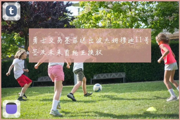 勇士交易墨菲送出波杰姆穆迪11号签及未来首轮互换权