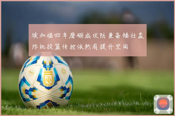 埃加福四年磨砺成攻防兼备矮壮轰炸机投篮传控依然有提升空间