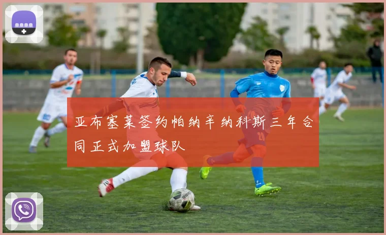 亚布塞莱签约帕纳辛纳科斯三年合同正式加盟球队