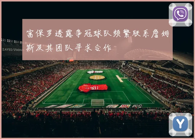富保罗透露争冠球队频繁联系詹姆斯及其团队寻求合作