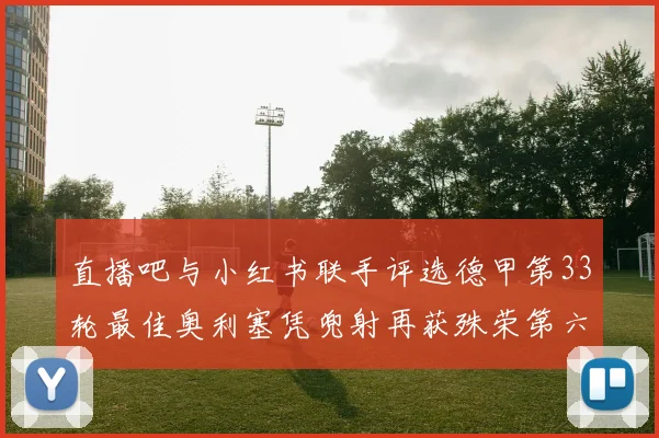 直播吧与小红书联手评选德甲第33轮最佳奥利塞凭兜射再获殊荣第六次当选