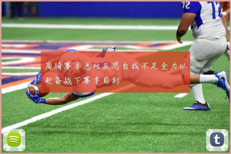 周琦赛季总结反思自我不足全力以赴备战下赛季目标