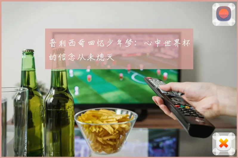 普利西奇回忆少年梦：心中世界杯的信念从未熄灭