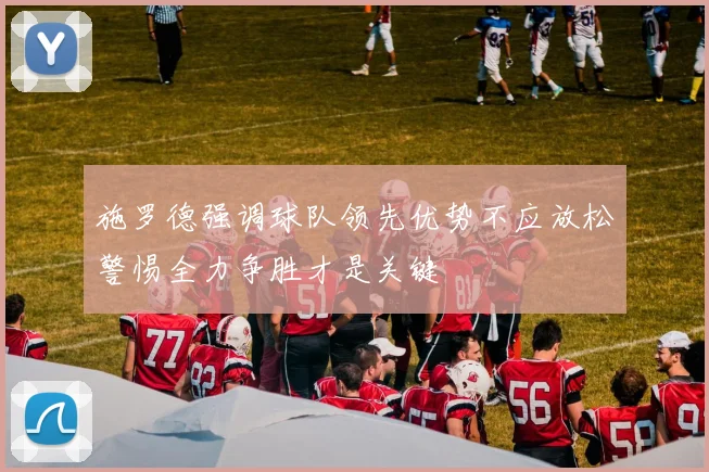 施罗德强调球队领先优势不应放松警惕全力争胜才是关键