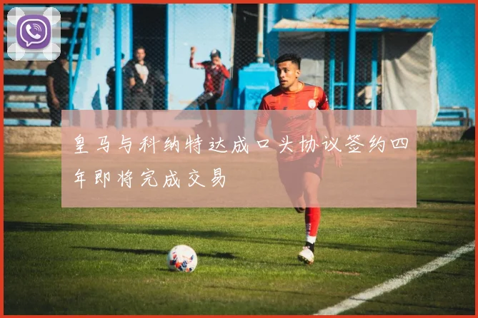 皇马与科纳特达成口头协议签约四年即将完成交易