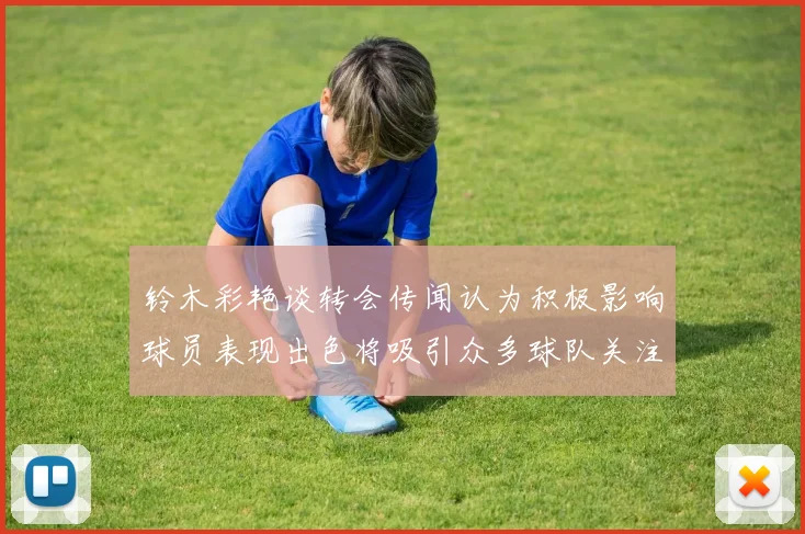 铃木彩艳谈转会传闻认为积极影响球员表现出色将吸引众多球队关注