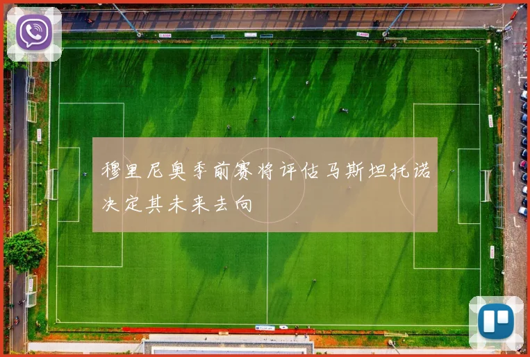 穆里尼奥季前赛将评估马斯坦托诺决定其未来去向