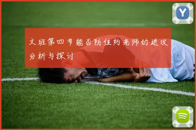 文班第四节能否防住约老师的进攻分析与探讨