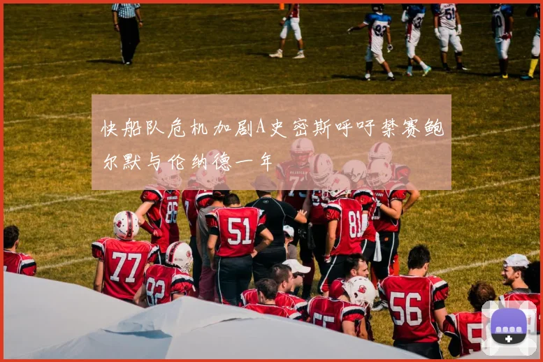快船队危机加剧A史密斯呼吁禁赛鲍尔默与伦纳德一年