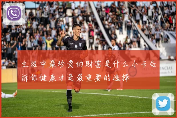 生活中最珍贵的财富是什么小卡告诉你健康才是最重要的选择