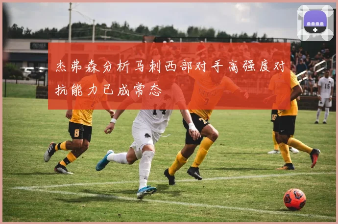 杰弗森分析马刺西部对手高强度对抗能力已成常态