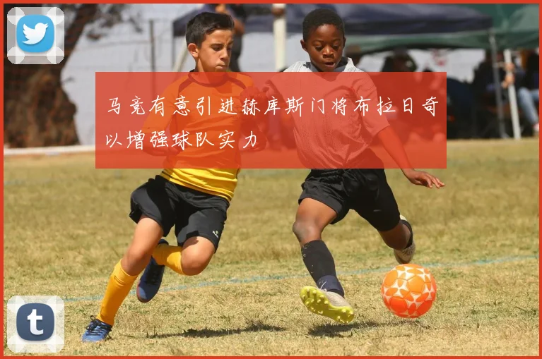 马竞有意引进赫库斯门将布拉日奇以增强球队实力