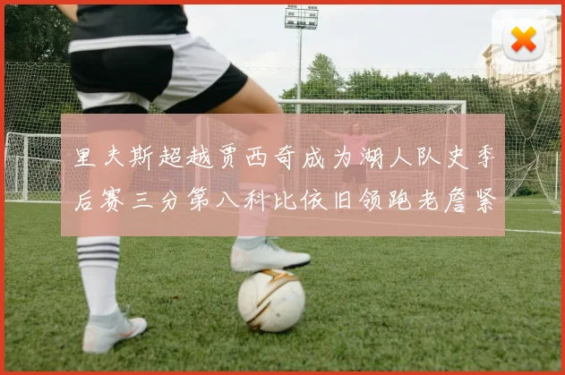 里夫斯超越贾西奇成为湖人队史季后赛三分第八科比依旧领跑老詹紧随其后
